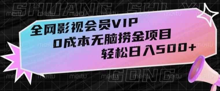 全网影视会员VIP，很老却常青的0成本无脑捞金项目，轻松日入500+【揭秘】-翻身站