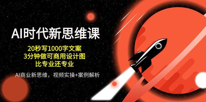 AI 时代新思维课，20秒写1000字文案/3分钟做可商用设计图/比专业还专业-翻身站