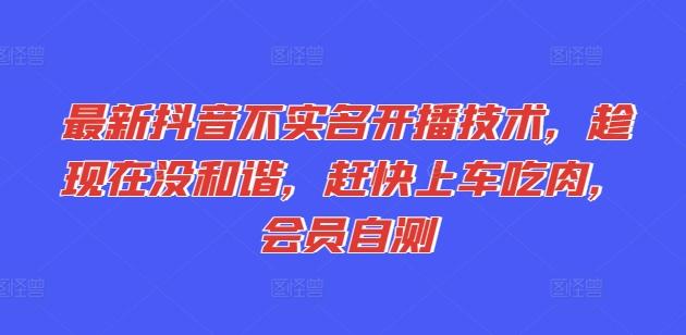 最新抖音不实名开播技术，趁现在没和谐，赶快上车吃肉，会员自测-翻身站