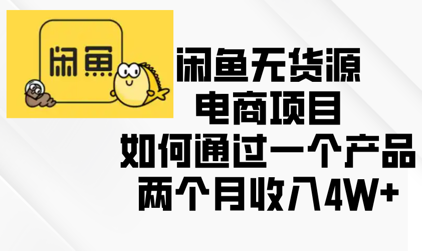 闲鱼无货源电商项目，如何通过一个产品两个月收入4W+-翻身站