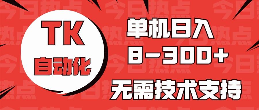 海外手机版TK自动化，单机收益8~300+，无需技术支持，新手小白均可操作-翻身站
