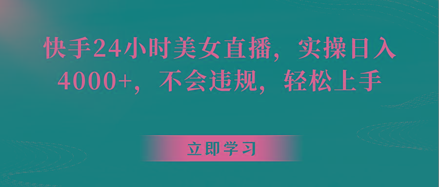 快手24小时美女直播，实操日入4000+，不会违规，轻松上手-翻身站
