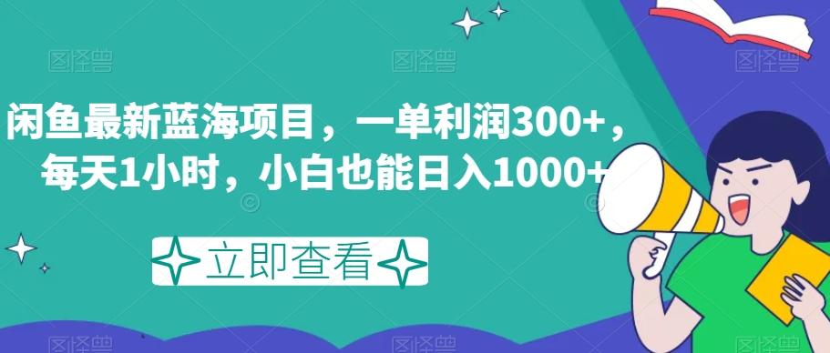 闲鱼最新蓝海项目，一单利润300+，每天1小时，小白也能日入1000+【揭秘】-翻身站
