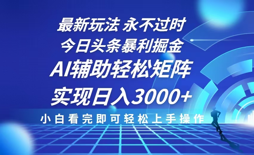 今日头条最新暴利掘金玩法，思路简单，AI辅助，复制粘贴轻松矩阵日入3000+-翻身站