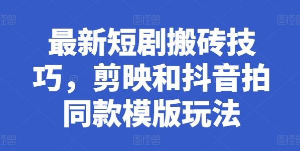 最新短剧搬砖技巧，剪映和抖音拍同款模版玩法-翻身站