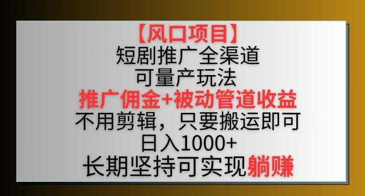 【风口项目】短剧推广全渠道最新双重收益玩法，推广佣金管道收益，不用剪辑，只要搬运即可【揭秘】-翻身站