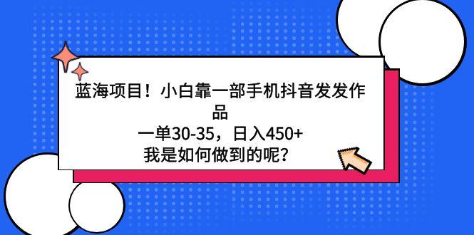 蓝海项目！小白靠一部手机抖音发发作品，一单30-35，日入450+，我是如何…-翻身站