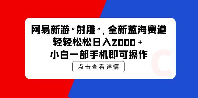 (9936期)网易新游 射雕 全新蓝海赛道，轻松日入2000＋小白一部手机即可操作-翻身站