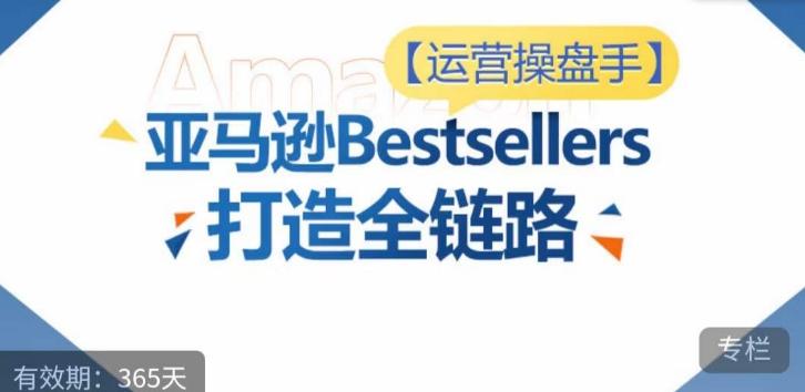 运营操盘手！亚马逊Bestsellers打造全链路，选品、Listing、广告投放全链路进阶优化-翻身站