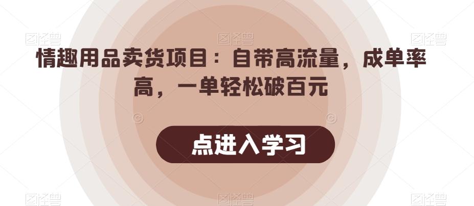情趣用品卖货项目：自带高流量，成单率高，一单轻松破百元-翻身站
