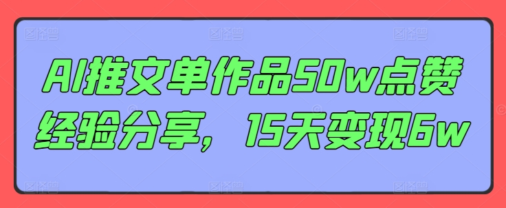 AI推文单作品50w点赞经验分享，15天变现6w-翻身站