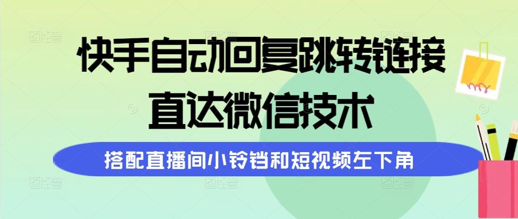 (9808期)快手自动回复跳转链接，直达微信技术，搭配直播间小铃铛和短视频左下角-翻身站