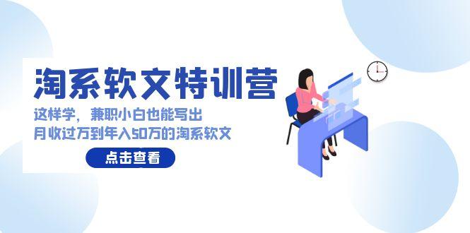 (9588期)淘系软文特训营：这样学，兼职小白也能写出月收过万到年入50万的淘系软文-翻身站