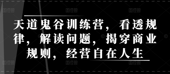 天道鬼谷训练营，看透规律，解读问题，揭穿商业规则，经营自在人生-翻身站