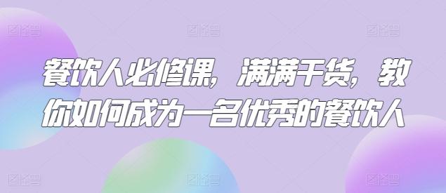 餐饮人必修课，满满干货，教你如何成为一名优秀的餐饮人-翻身站