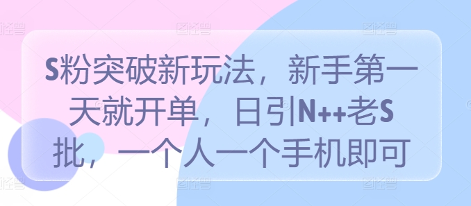 S粉突破新玩法，新手第一天就开单，日引N++老S批，一个人一个手机即可【揭秘】-翻身站