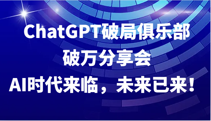 ChatGPT破局俱乐部破万分享会，AI时代来临，未来已来！-翻身站