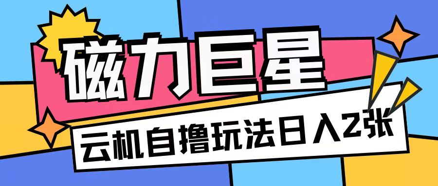 磁力巨星，无脑撸收益玩法无需手机云机操作可矩阵放大单日收入200+【揭秘】-翻身站