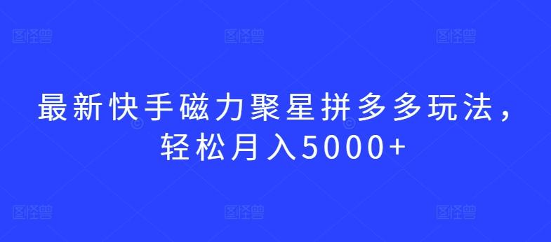 最新快手磁力聚星拼多多玩法，轻松月入5000+【揭秘】-翻身站