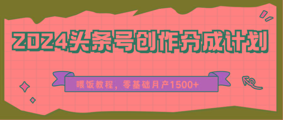 2024头条号创作分成计划、喂饭教程，零基础月产1500+-翻身站