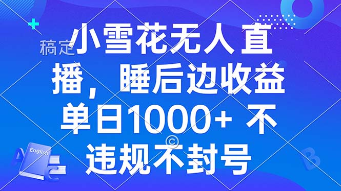 小雪花无人直播 睡后收益单日1000+ 零粉丝新号开播 不违规 看完就会-翻身站