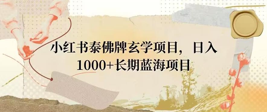 小红书泰佛牌玄学项目，日入1000+，打破传统，长期蓝海项目-翻身站