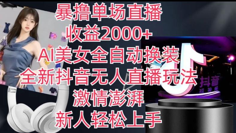 全新抖音无人直播玩法，AI美女全自动换装，激情澎湃，新人轻松上手，暴撸单场直播2k+【揭秘】-翻身站