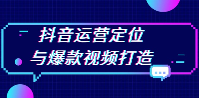 抖音运营定位与爆款视频打造：定位运营方向，挖掘爆款选题，提升播放量-翻身站