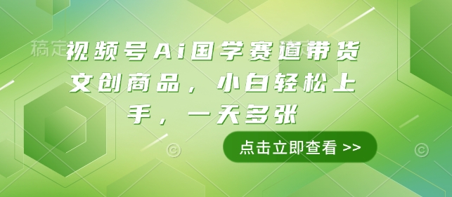 视频号Ai国学赛道带货文创商品，小白轻松上手，一天多张-翻身站