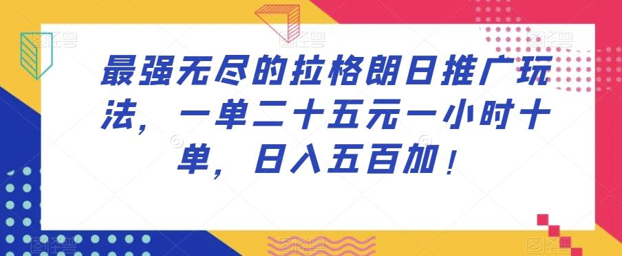 最强无尽的拉格朗日推广玩法，一单二十五元一小时十单，日入五百加！-翻身站