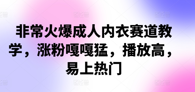 非常火爆成人内衣赛道教学，​涨粉嘎嘎猛，播放高，易上热门-翻身站