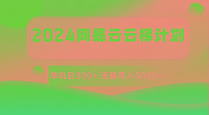 2024网易云云梯计划 单机日300+ 无脑月入5000+-翻身站