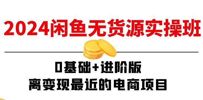 2024闲鱼-无货源实操班：0基础+进阶版，离变现最近的电商项目(15节-翻身站