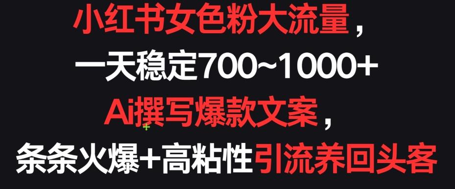 小红书女色粉大流量，一天稳定700~1000+  Ai撰写爆款文案，条条火爆+高粘性引流养回头客【揭秘】-翻身站
