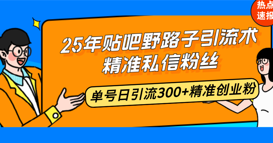 25年贴吧野路子引流术，精准私信粉丝，单号日引流300+精准创业粉-翻身站