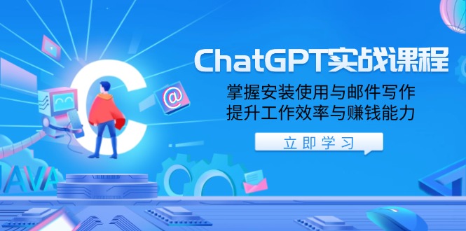 ChatGPT实战课程，掌握安装使用与邮件写作，提升工作效率与赚钱能力-翻身站
