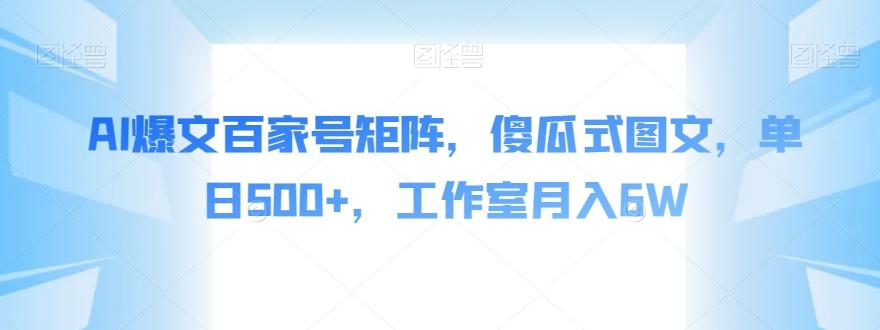 AI爆文百家号矩阵，傻瓜式图文，单日500+，工作室月入6W【揭秘】-翻身站