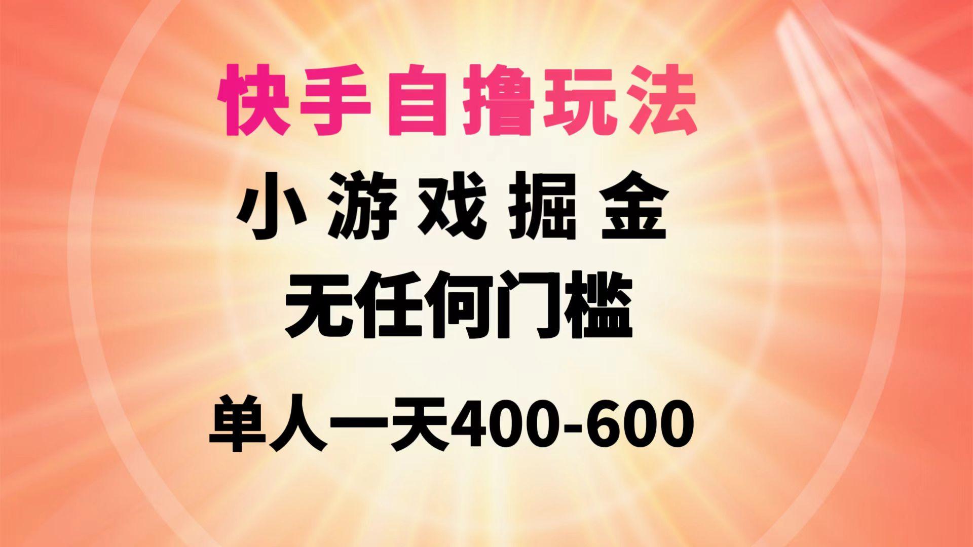 (9712期)快手自撸玩法小游戏掘金无任何门槛单人一天400-600-翻身站