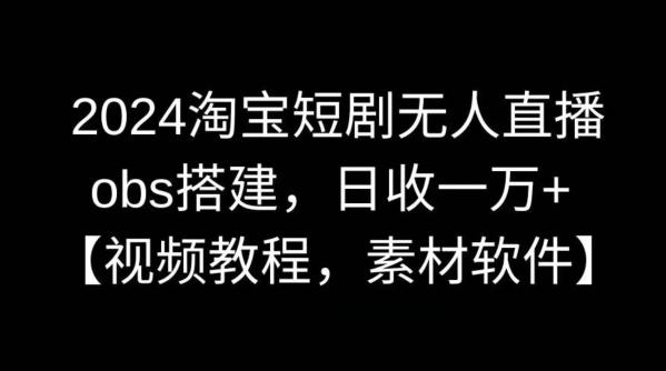 2024淘宝短剧无人直播，obs搭建，日收一万+【视频教程+素材+软件】【揭秘】-翻身站