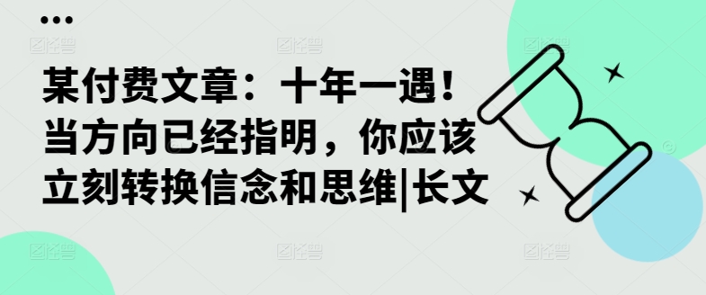某付费文章：十年一遇！当方向已经指明，你应该立刻转换信念和思维|长文-翻身站