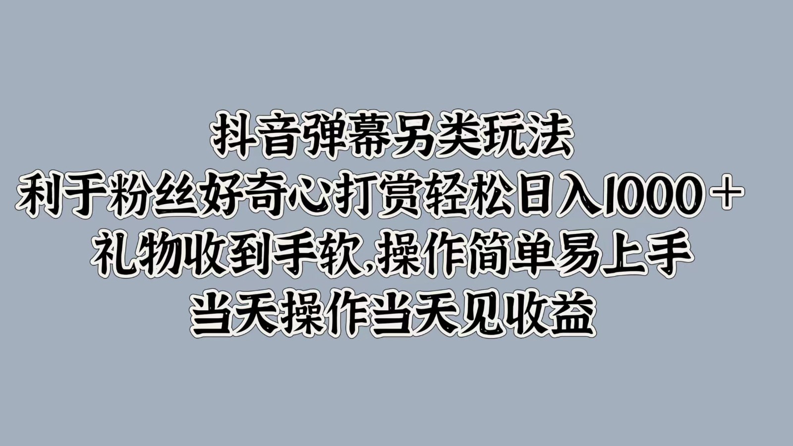 抖音弹幕另类玩法，利于粉丝好奇心打赏轻松日入1000＋ 礼物收到手软，操作简单-翻身站