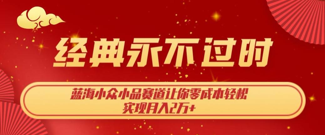 经典永不过时，蓝海小众小品赛道，让你零成本轻松实现月入2万+-翻身站