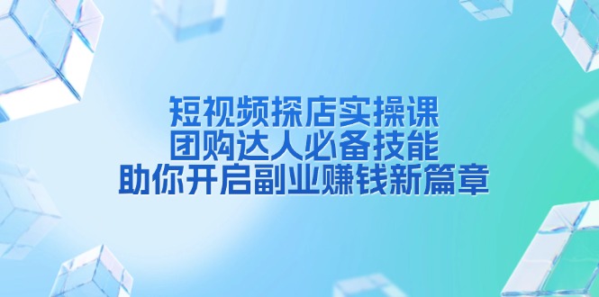 短视频探店实操课，团购达人必备技能，助你开启副业赚钱新篇章-翻身站