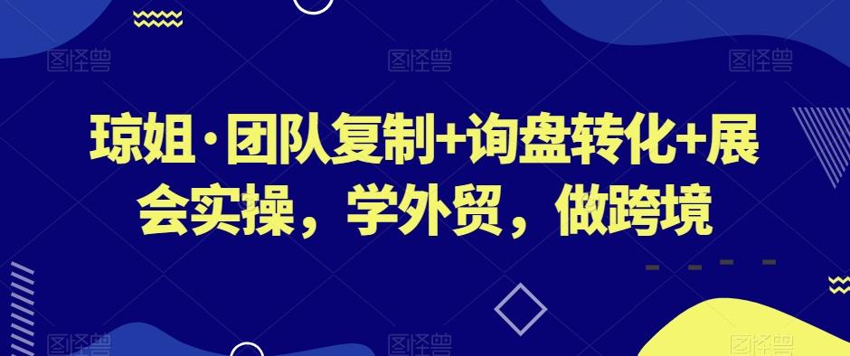 琼姐·团队复制+询盘转化+展会实操，学外贸，做跨境-翻身站