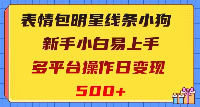 表情包明星线条小狗，新手小白易上手，多平台操作日变现500+【揭秘】-翻身站