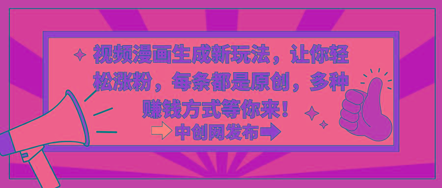 视频漫画生成新玩法，让你轻松涨粉，每条都是原创，多种赚钱方式等你来！-翻身站