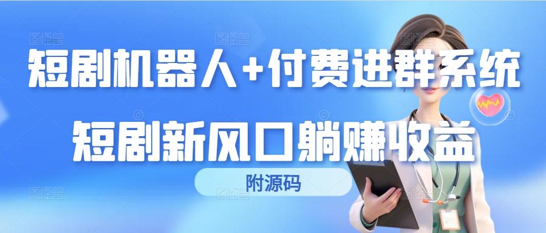 (9468期)短剧机器人+付费进群系统，短剧新风口躺赚收益(附源码)-翻身站