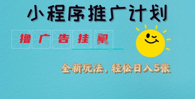 小程序推广计划，撸广告挂JI全新玩法，轻松日均四张【揭秘】-翻身站