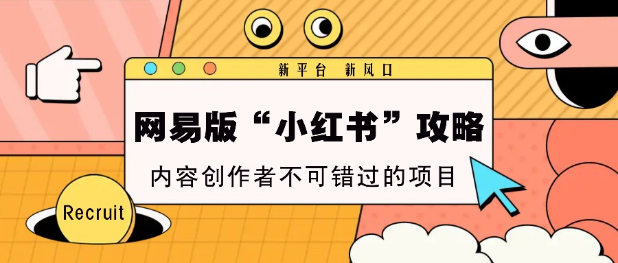网易版“小红书”攻略，新平台 新风口，内容创作者不可错过的项目-翻身站