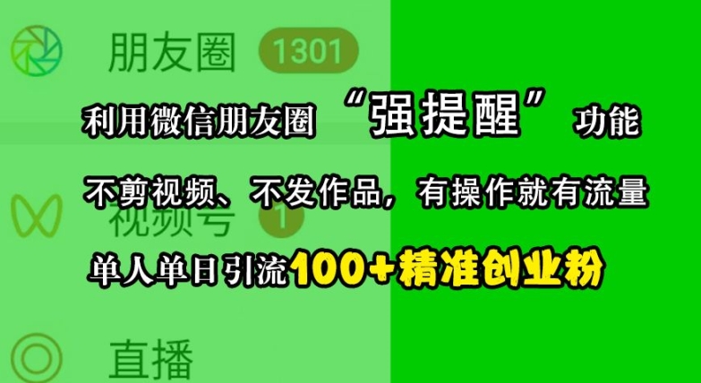 利用微信朋友圈“强提醒”功能，引流精准创业粉，不剪视频、不发作品，单人单日引流100+创业粉-翻身站